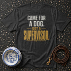 Dark gray t-shirt with text "Came for a dog. Got a supervisor."