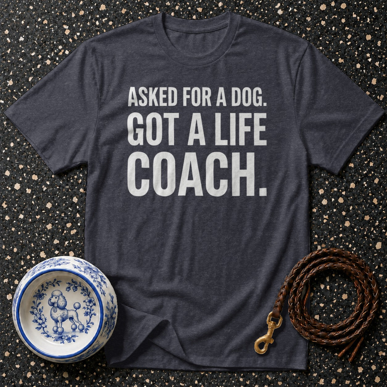 Dark t-shirt with white text reading "ASKED FOR A DOG. GOT A LIFE COACH."