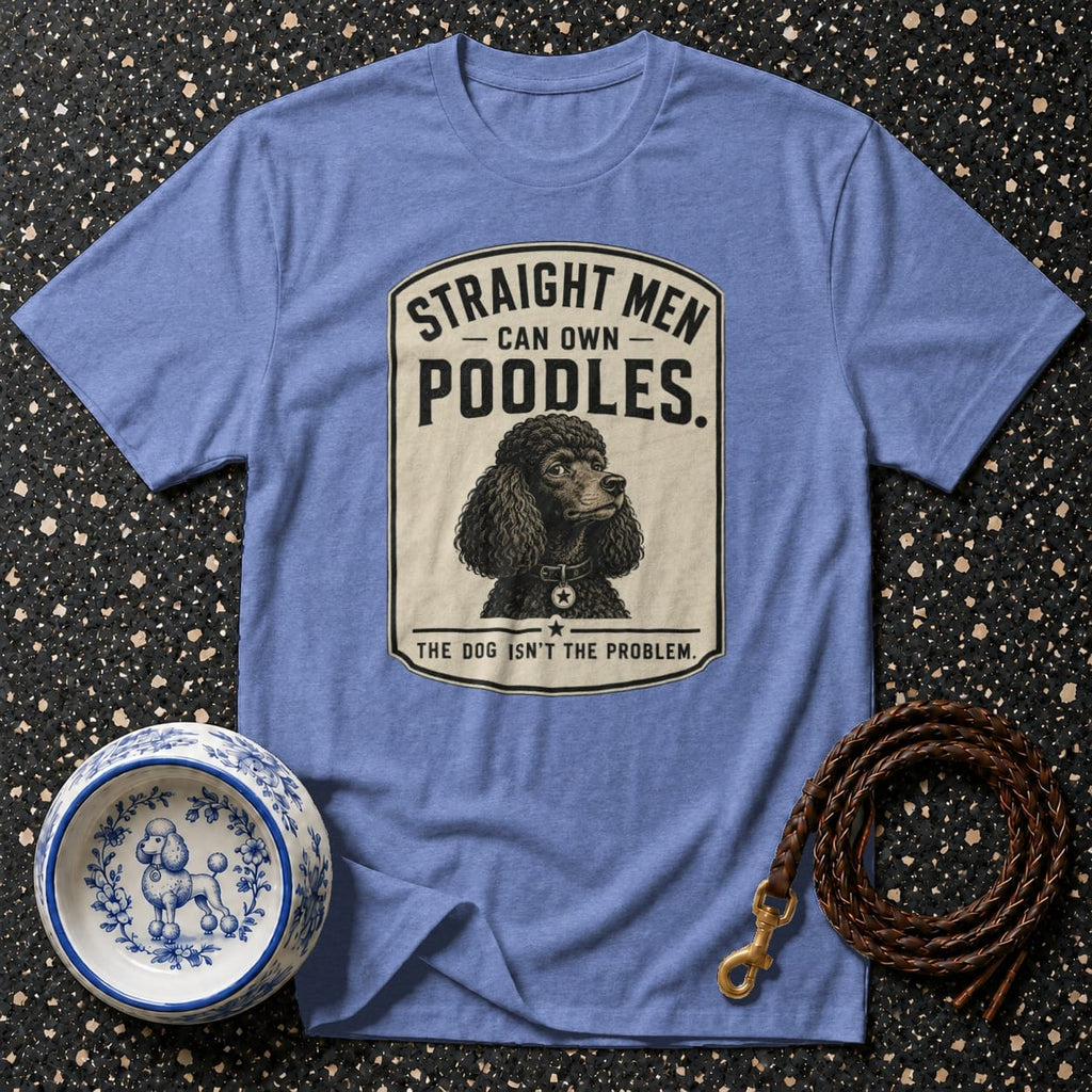 Blue t-shirt with "Straight Men Can Own Poodles. The Dog Isn't The Problem."