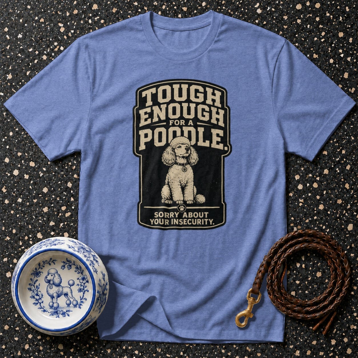 Light blue t-shirt with "TOUGH ENOUGH FOR A POODLE SORRY ABOUT YOUR INSECURITY" text and poodle graphic.