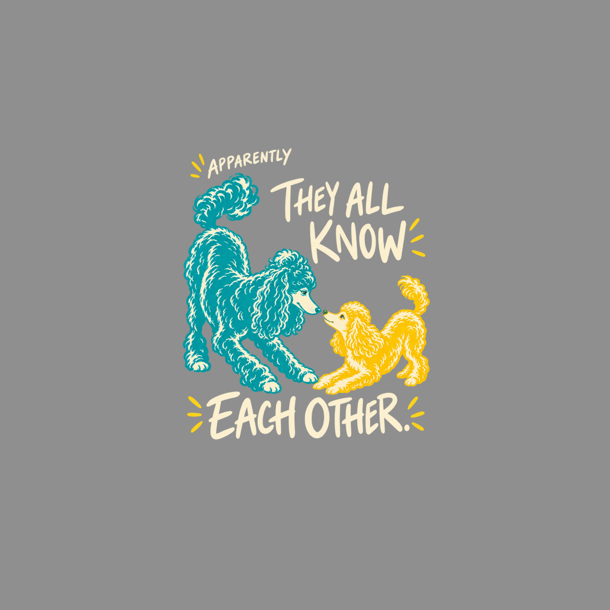 Two poodles, one teal and one yellow, with text "APPARENTLY THEY ALL KNOW EACH OTHER."