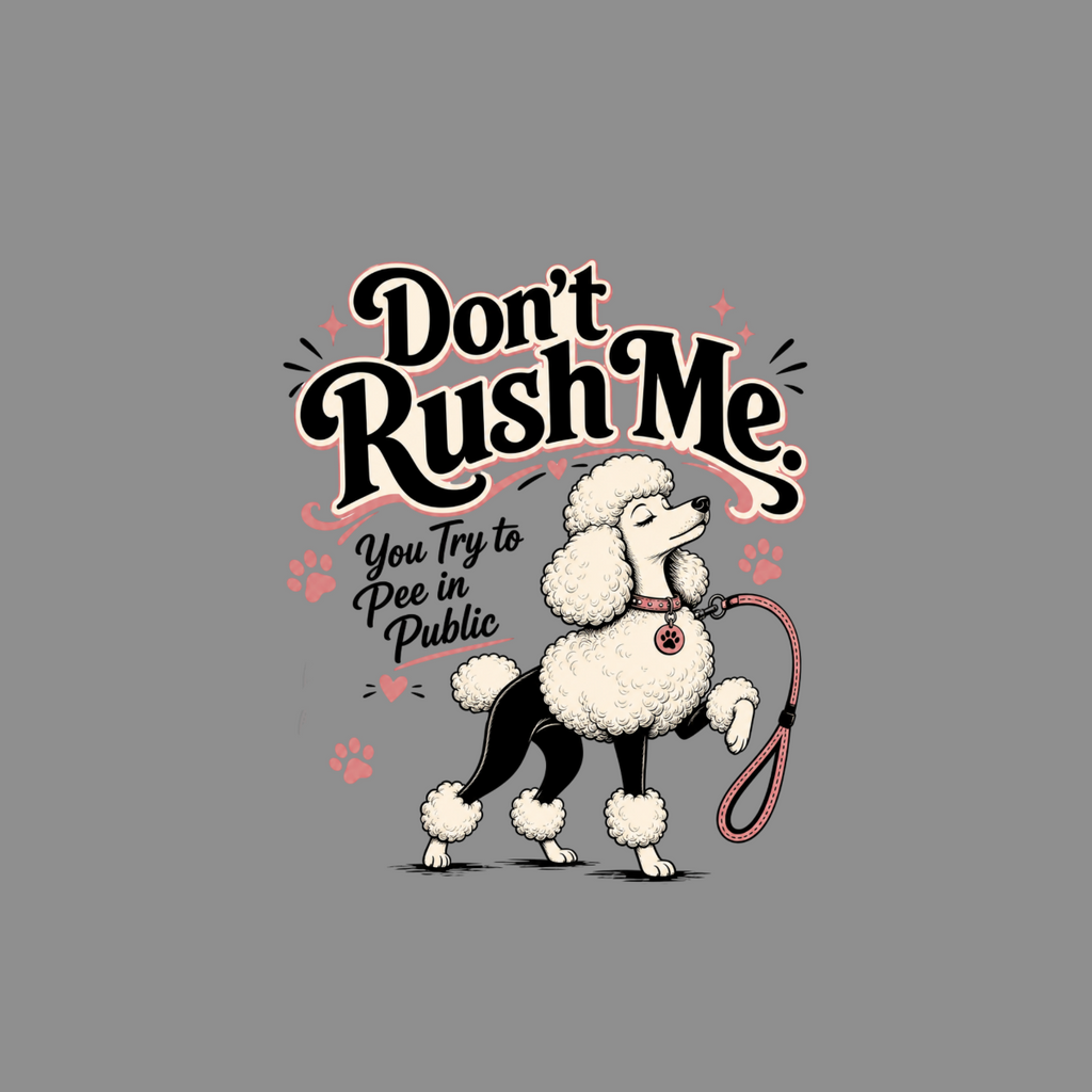 Poodle with phrase "Don't Rush Me" and "You Try to Pee in Public."