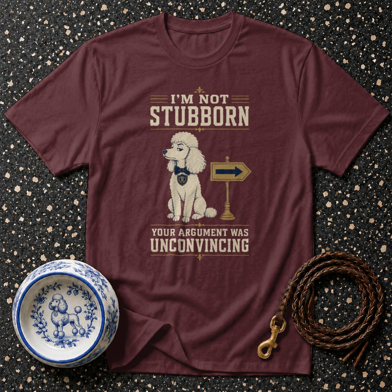 Maroon t-shirt with poodle graphic and text: "I'M NOT STUBBORN, YOUR ARGUMENT WAS UNCONVINCING."