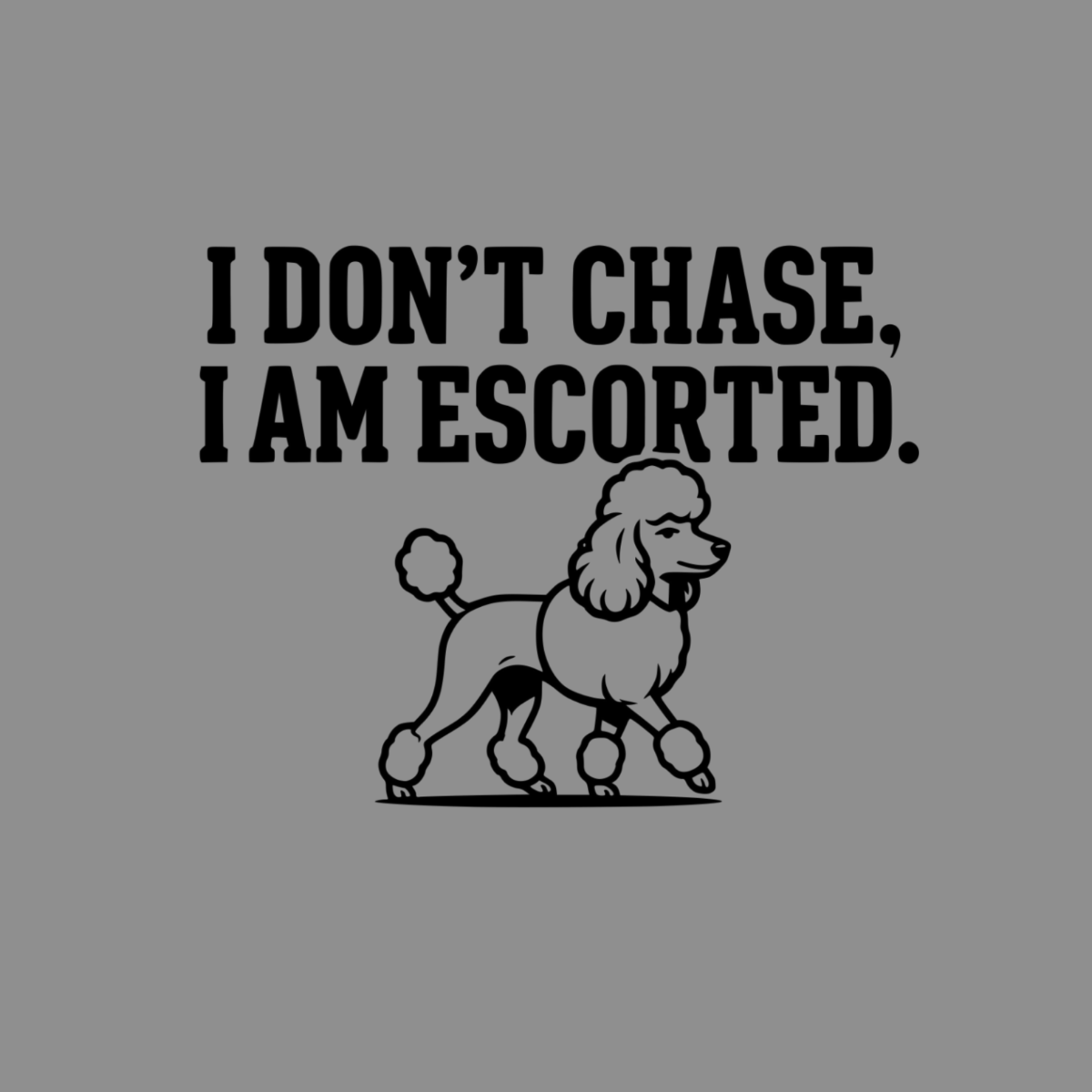 "I DON'T CHASE, I AM ESCORTED." text above a stylized poodle illustration.