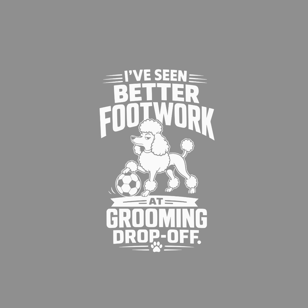 White text on gray: "I'VE SEEN BETTER FOOTWORK AT GROOMING DROP-OFF." with a poodle and soccer ball.