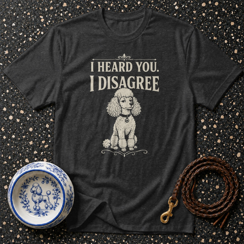 Dark t-shirt with "I HEARD YOU. I DISAGREE." and a poodle illustration.