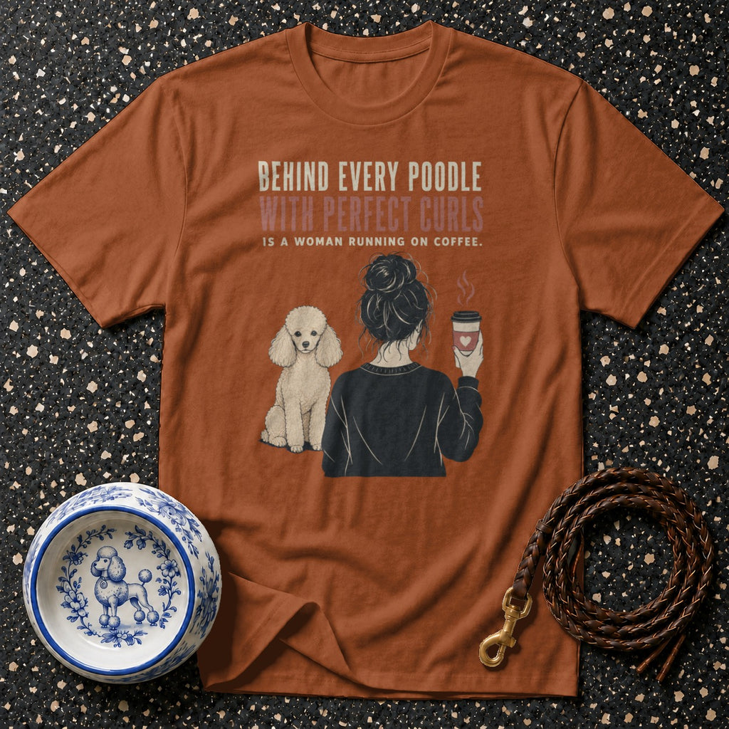 T-shirt with poodle graphic and text: Behind Every Poodle With Perfect Curls Is A Woman Running On Coffee.