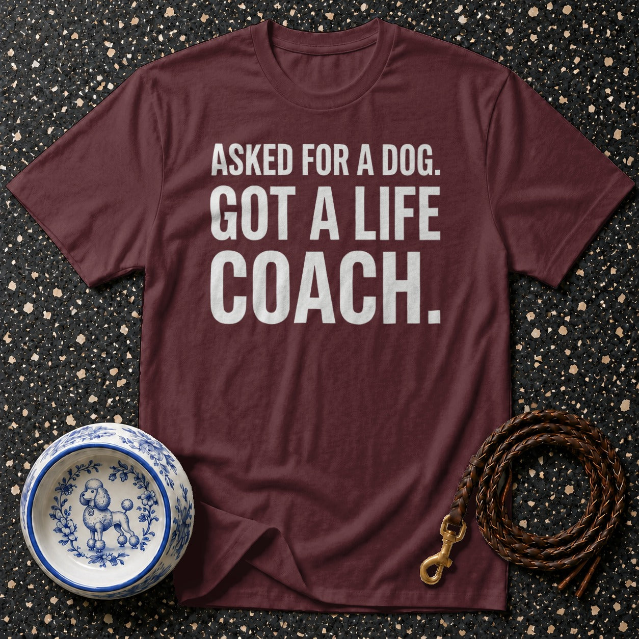 Maroon t-shirt with white text: "ASKED FOR A DOG. GOT A LIFE COACH."