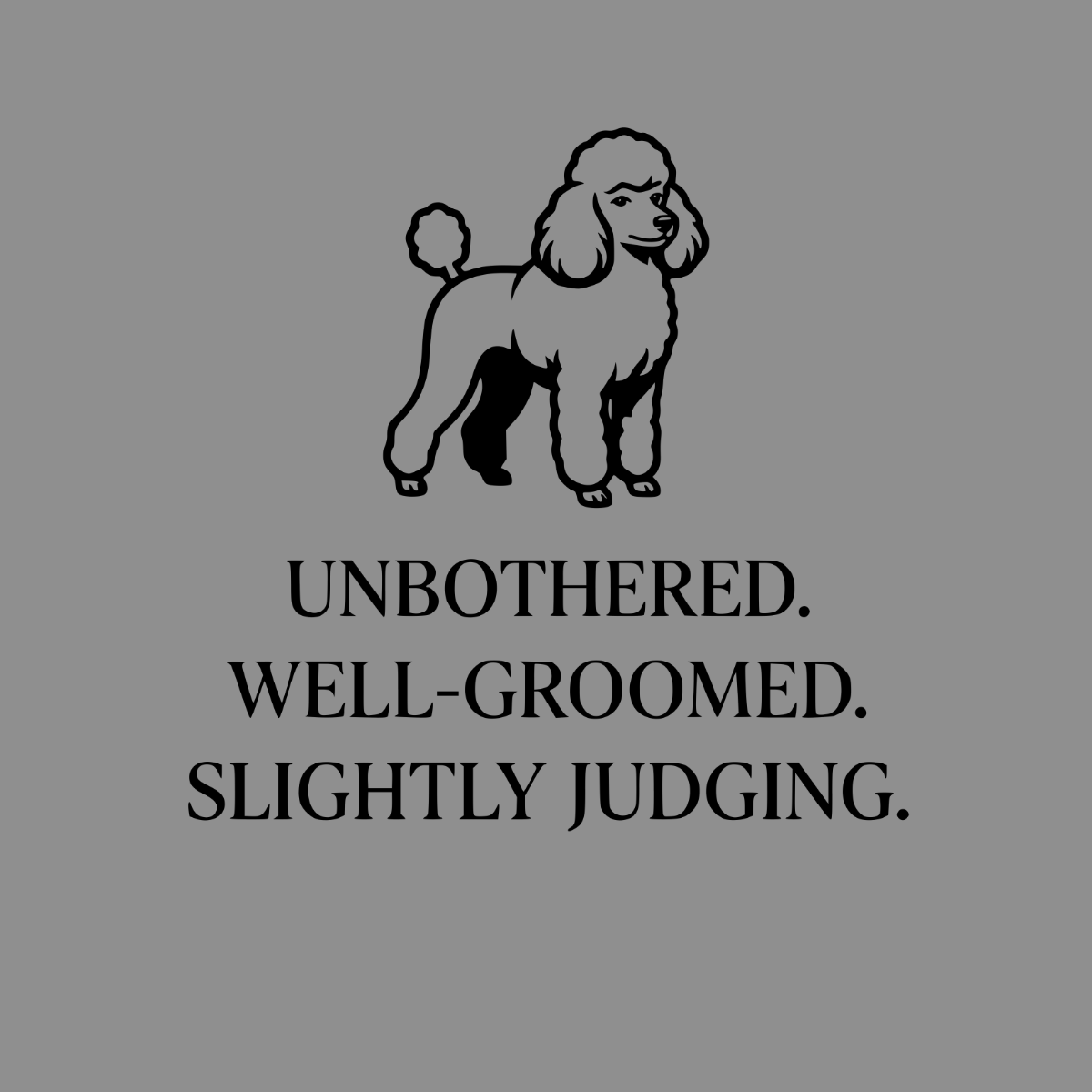 Black silhouette of a poodle above text: "UNBOTHERED. WELL-GROOMED. SLIGHTLY JUDGING."