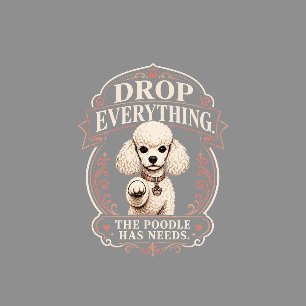 White poodle with "Drop Everything. The Poodle Has Needs." text.