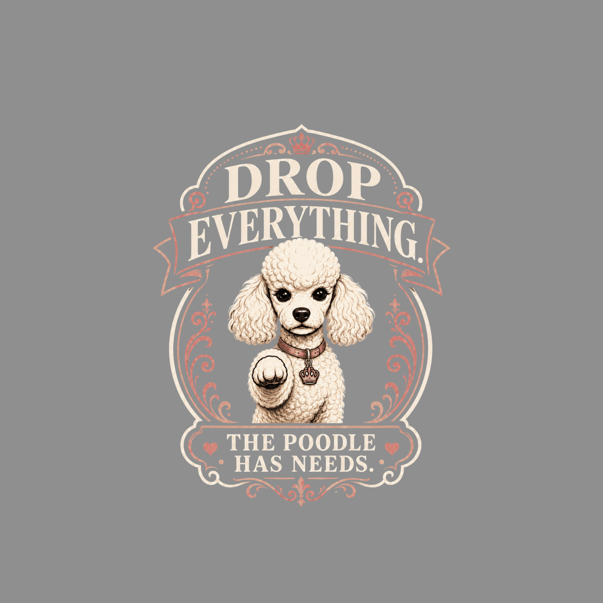 White poodle with "Drop Everything. The Poodle Has Needs." text.