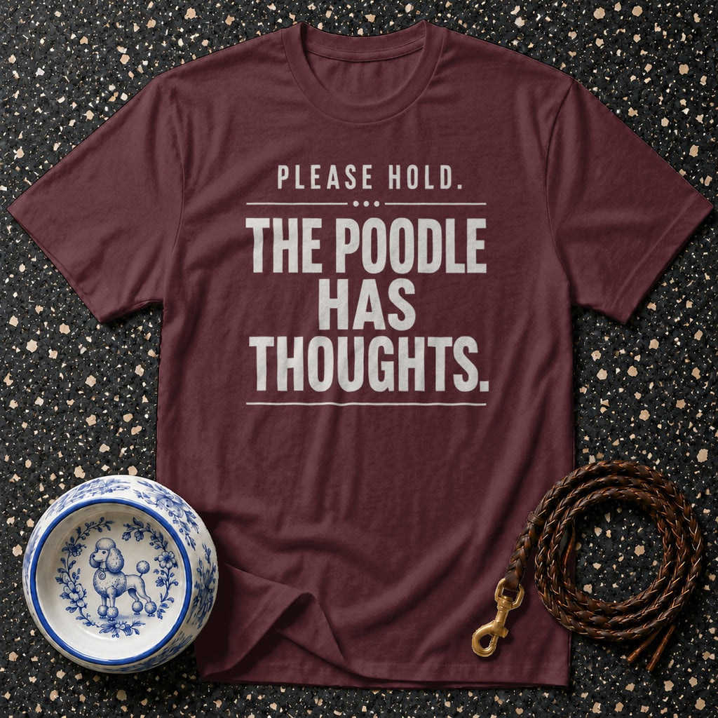 Maroon t-shirt with "PLEASE HOLD. THE POODLE HAS THOUGHTS." text.
