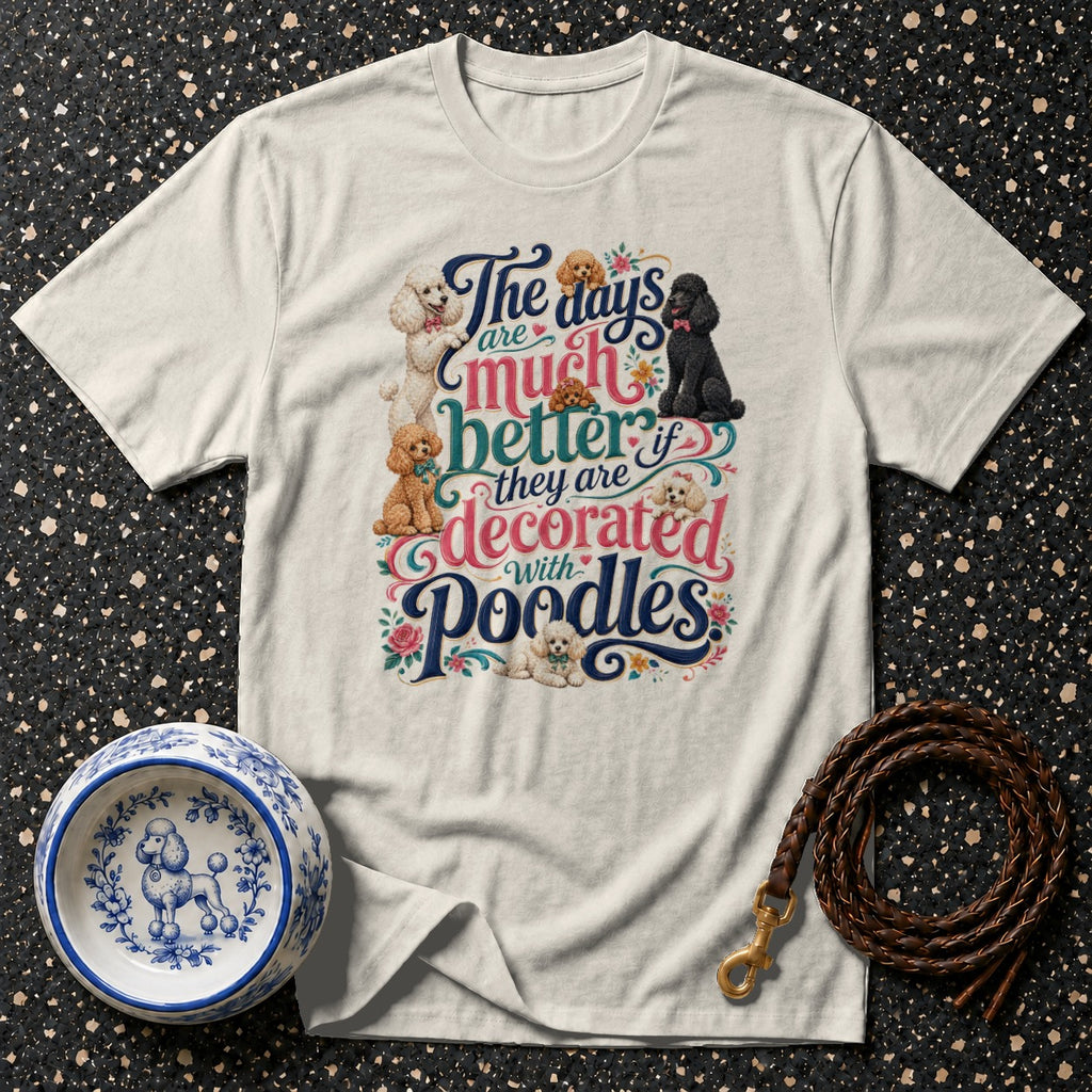 T-shirt with text "The days are much better if they are decorated with Poodles".