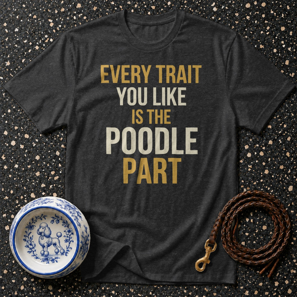 Dark gray t-shirt with "Every Trait You Like Is The Poodle Part" text.
