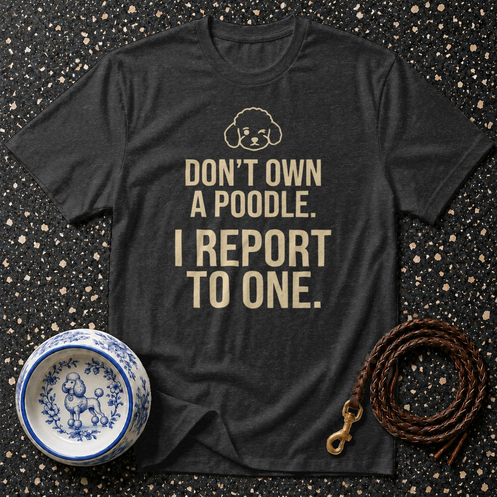 Dark grey t-shirt reads "Don't Own A Poodle. I Report To One."