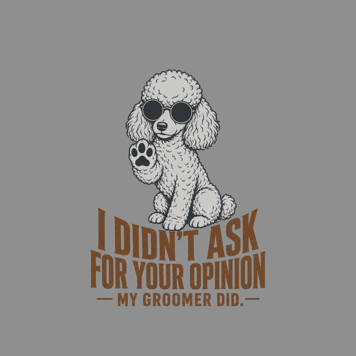 Poodle wearing sunglasses waves paw with text "I didn't ask for your opinion - My groomer did."