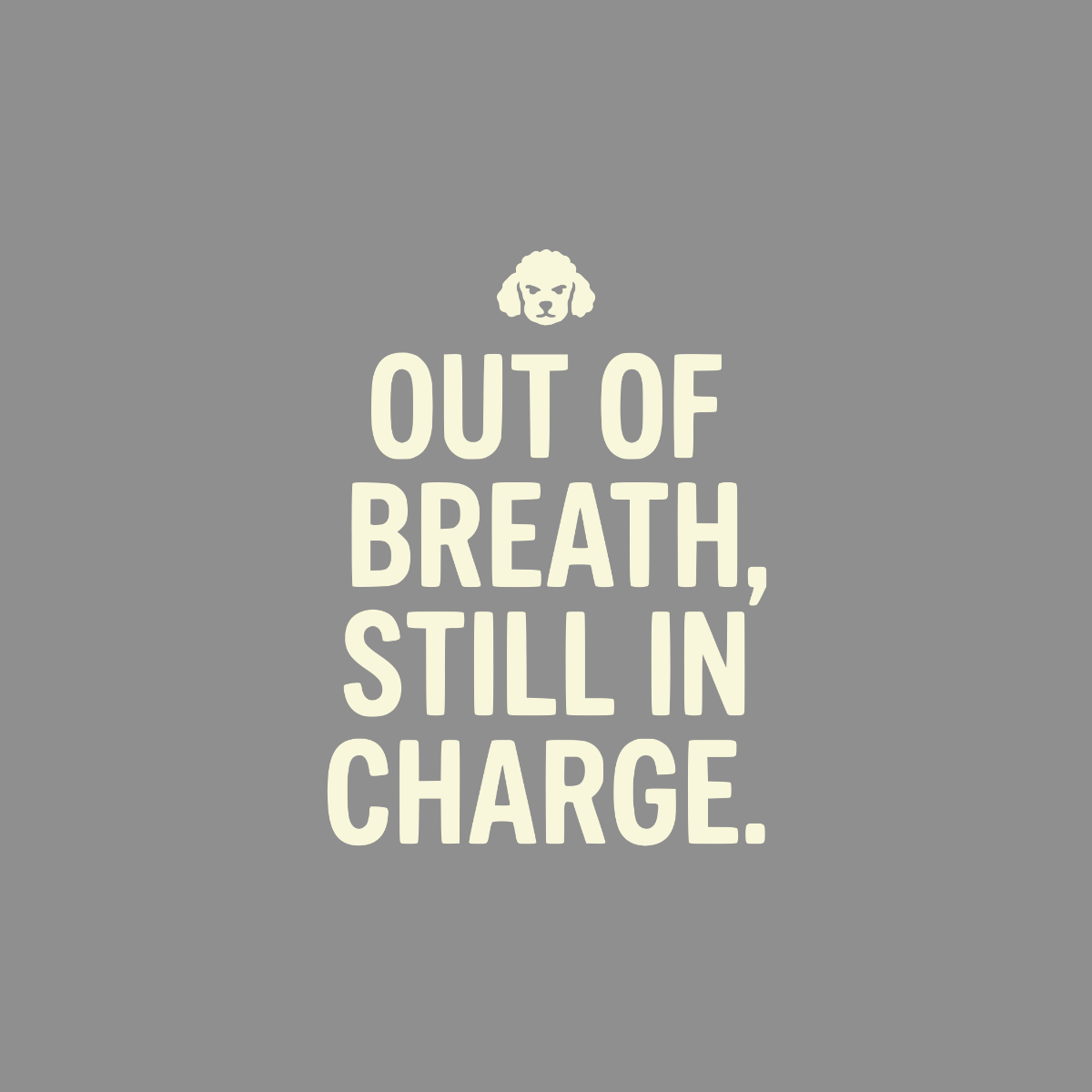 Text reads "OUT OF BREATH, STILL IN CHARGE." with a white poodle graphic.
