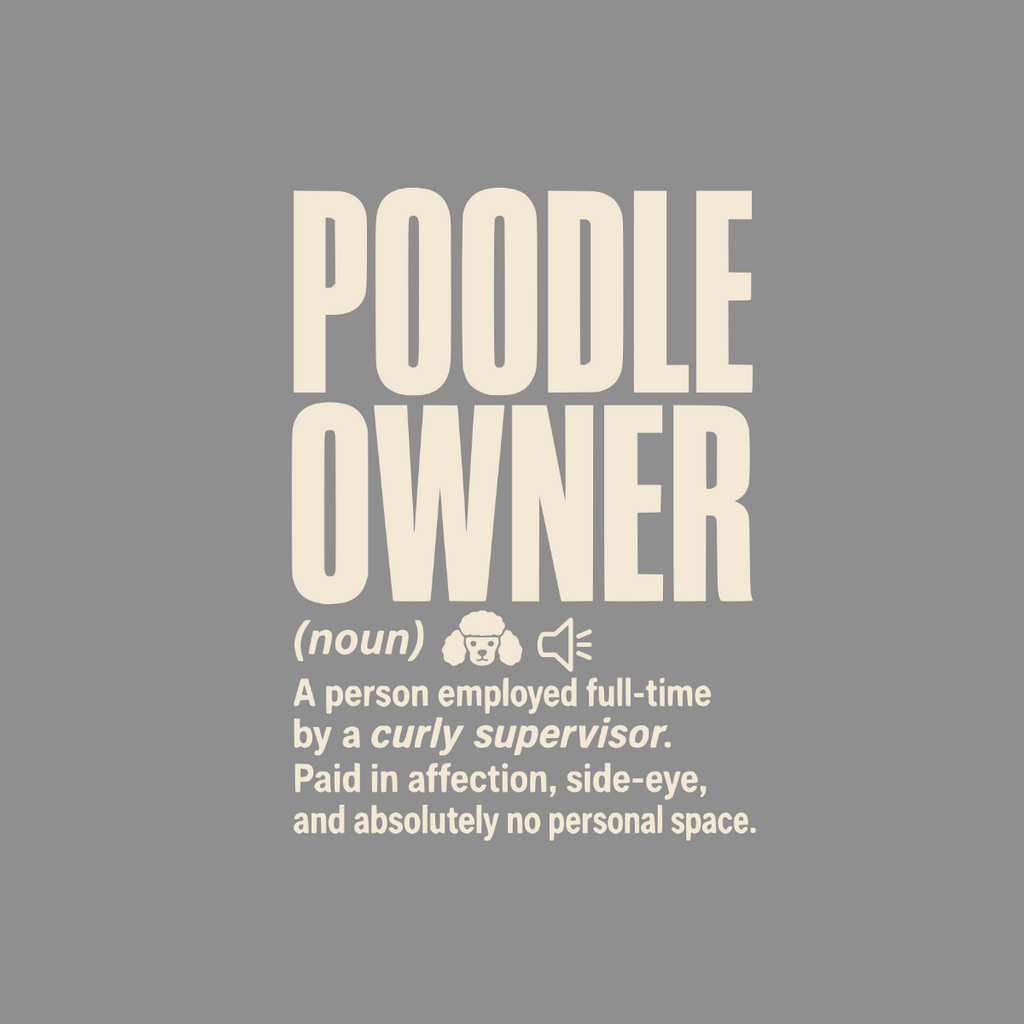 Poodle Owner definition: employed full-time by a curly supervisor, paid in affection.