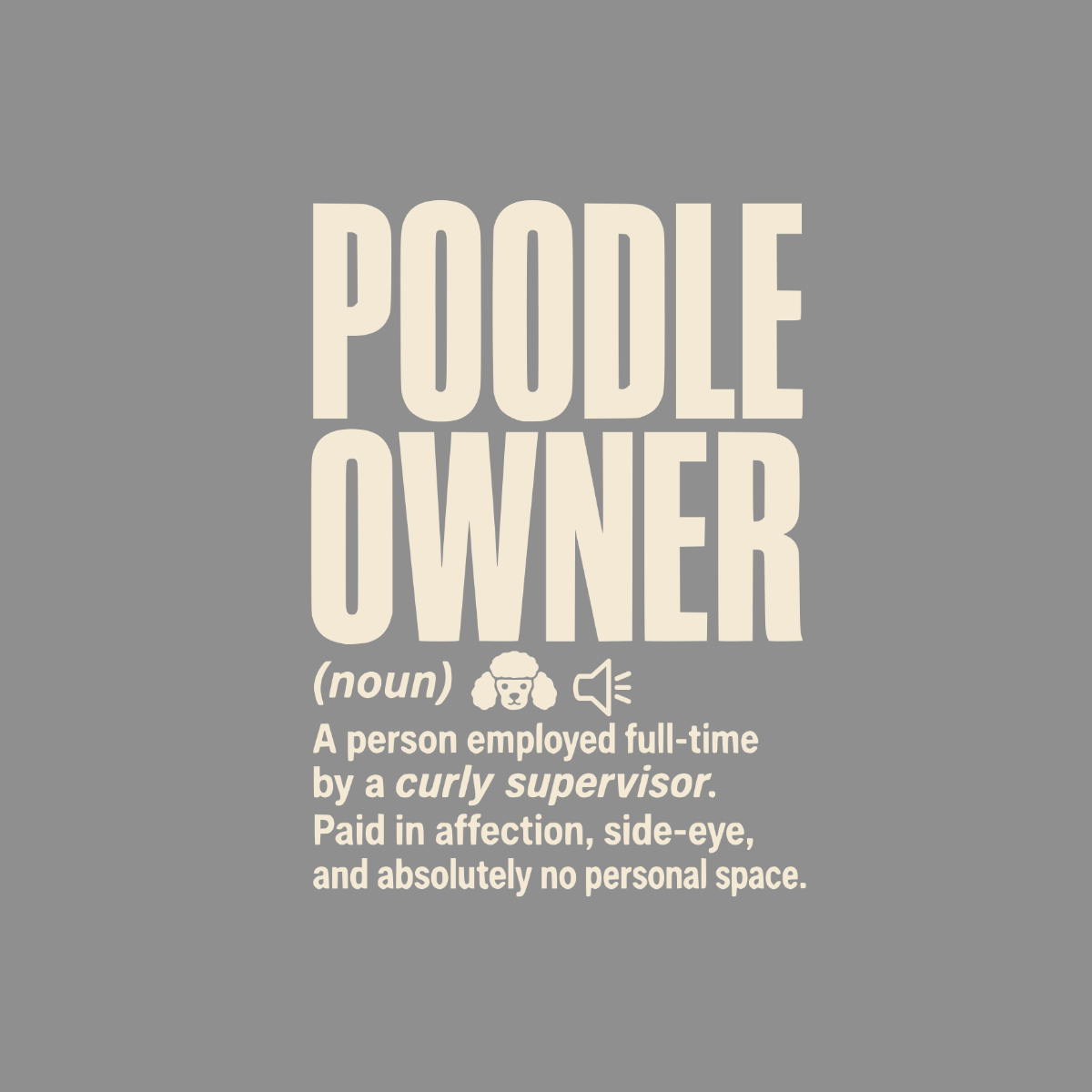 Poodle Owner definition: employed full-time by a curly supervisor, paid in affection.