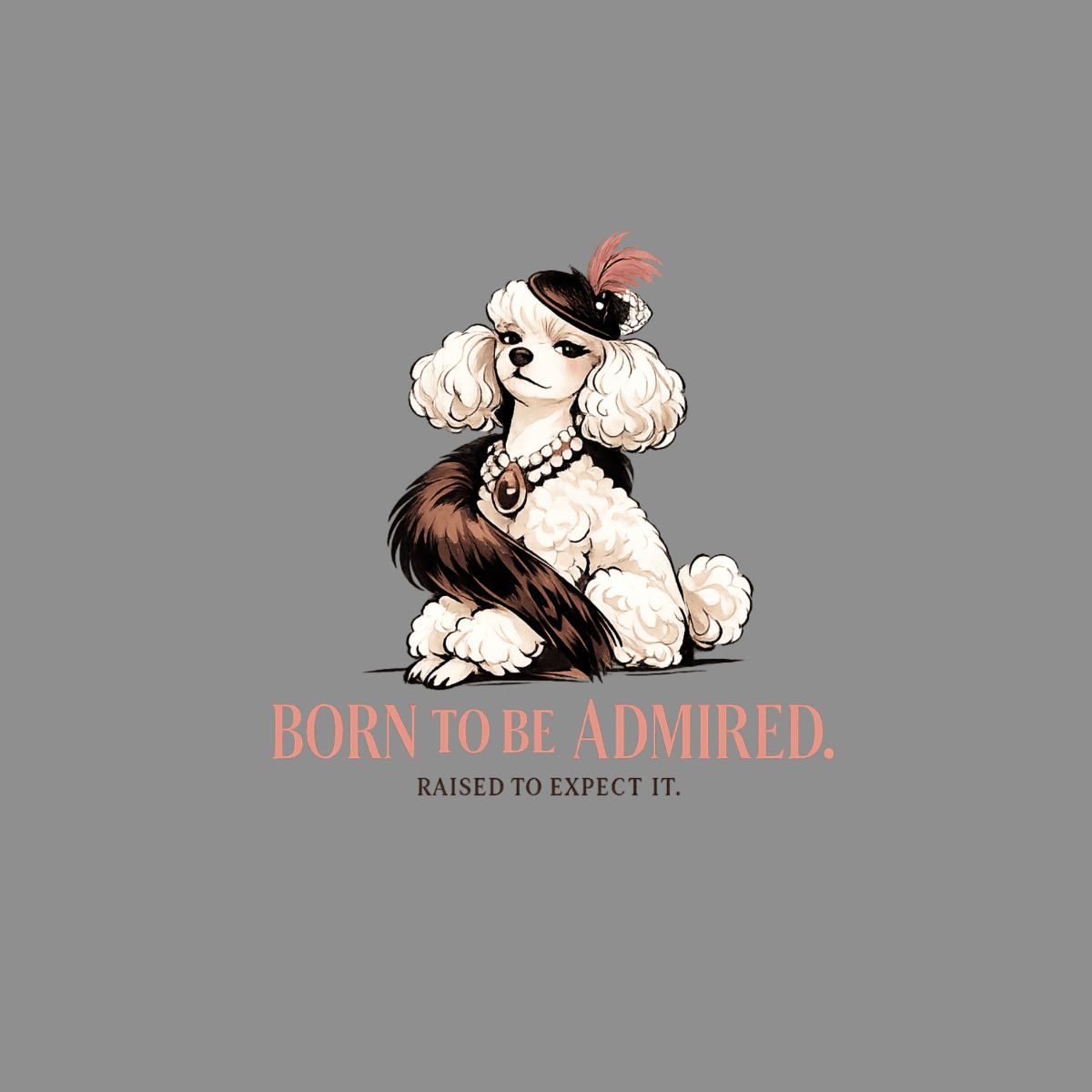 Poodle wearing a hat, fur stole, and pearl necklace with text "BORN TO BE ADMIRED."