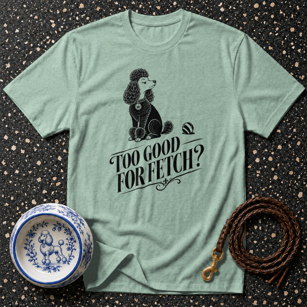 Light green t-shirt with a black poodle illustration and text "TOO GOOD FOR FETCH?".