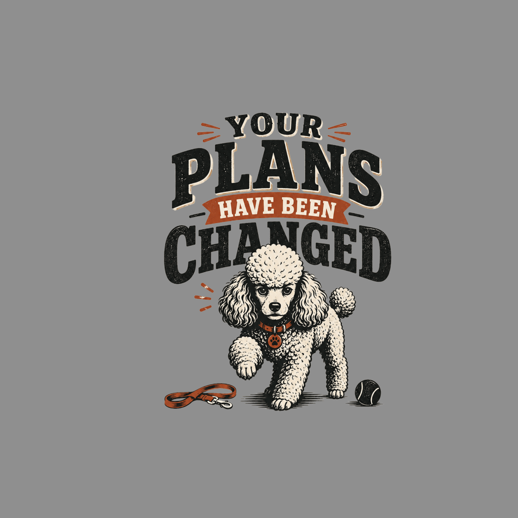 Poodle with leash and ball, text reads "YOUR PLANS HAVE BEEN CHANGED"