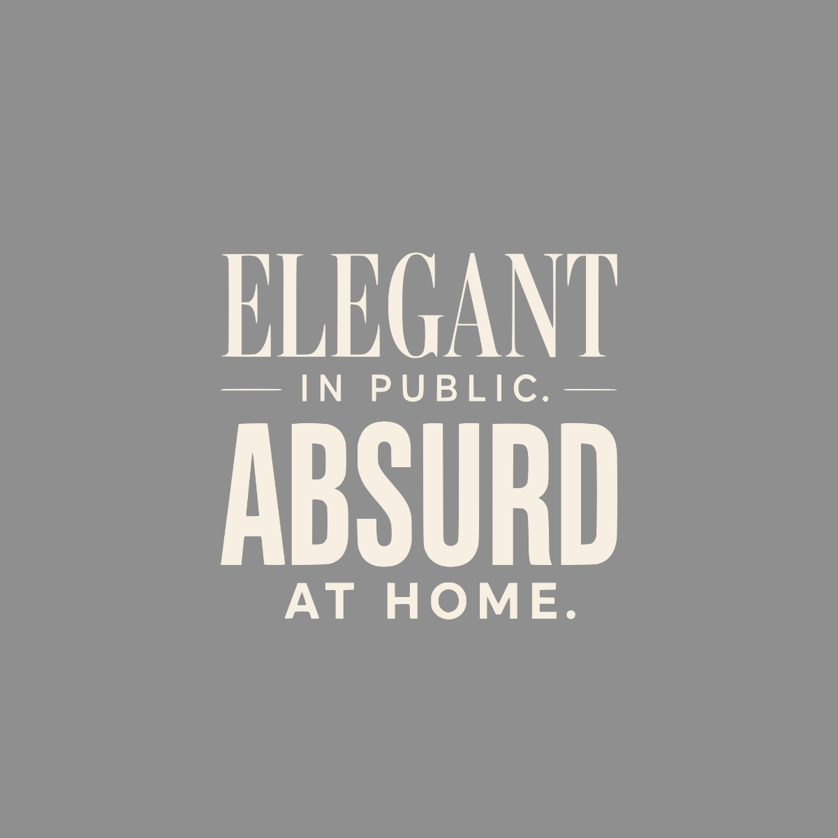Elegant in public, absurd at home text on a gray background.
