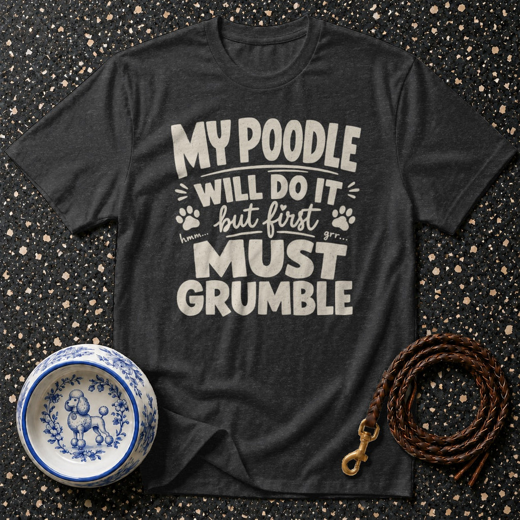 Dark grey t-shirt with white text that reads "My poodle will do it but first grr... must grumble".