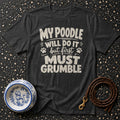 Dark grey t-shirt with white text that reads "My poodle will do it but first grr... must grumble".