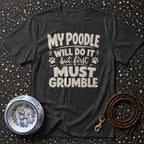 Dark grey t-shirt with white text that reads "My poodle will do it but first grr... must grumble".