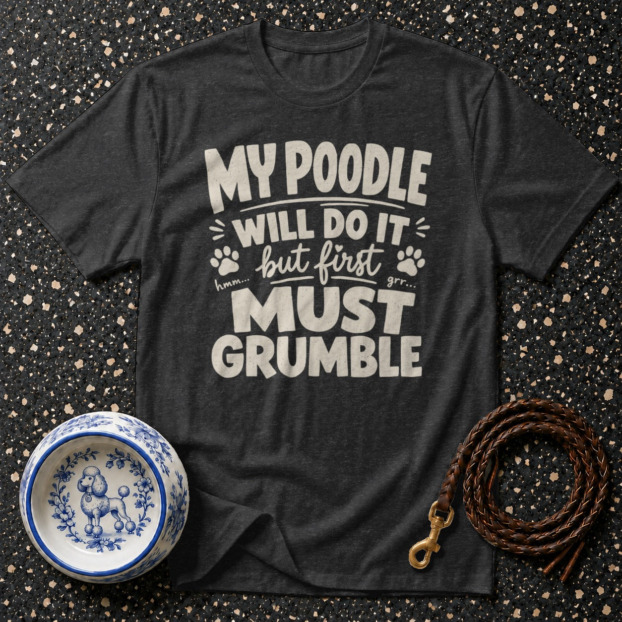 Dark grey t-shirt with white text that reads "My poodle will do it but first grr... must grumble".
