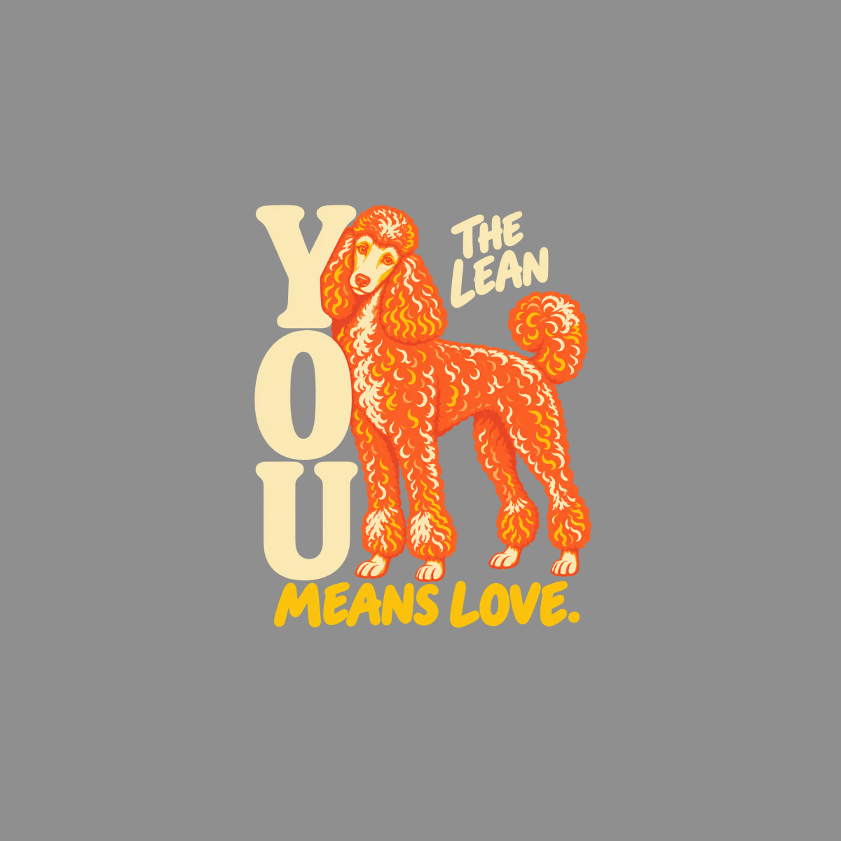 Orange poodle with text "YOU THE LEAN MEANS LOVE."