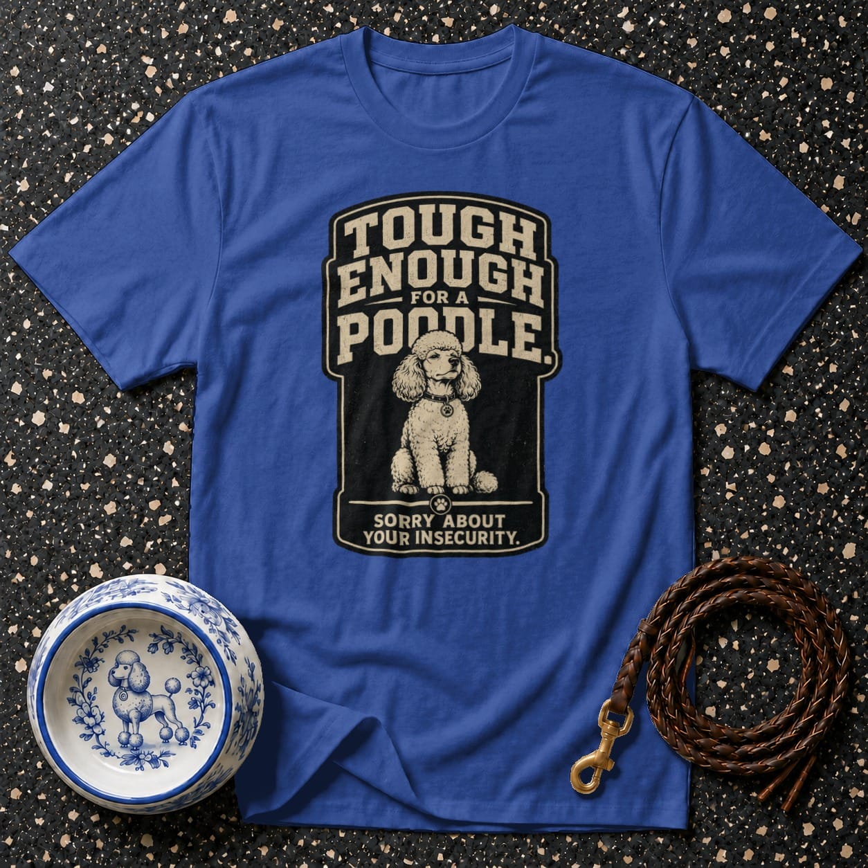 Blue t-shirt with graphic "Tough Enough For a Poodle. Sorry About Your Insecurity."