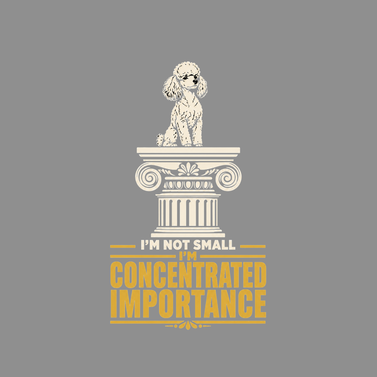 White poodle sitting on an ornate column with text "I'm Not Small, I'm Concentrated Importance."