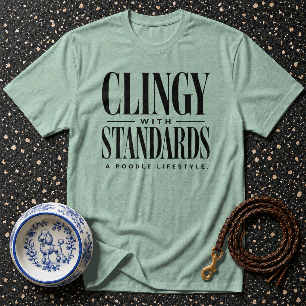 Light green t-shirt with "Clingy With Standards A Poodle Lifestyle." text.
