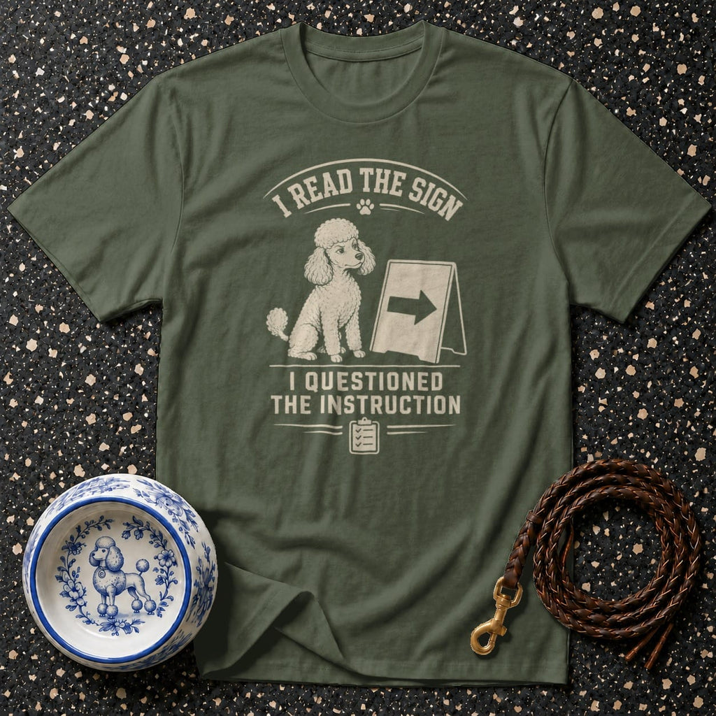 Olive green t-shirt with a poodle design and text: "I READ THE SIGN. I QUESTIONED THE INSTRUCTION."