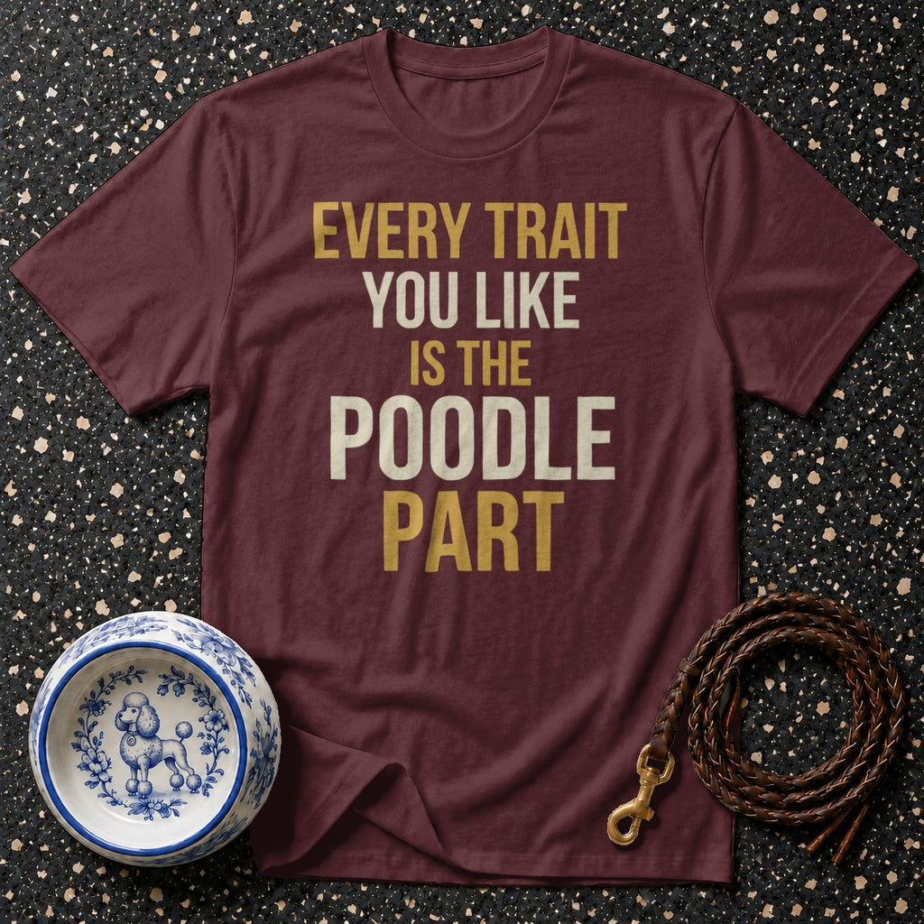 Maroon t-shirt with "Every Trait You Like Is The Poodle Part" text.