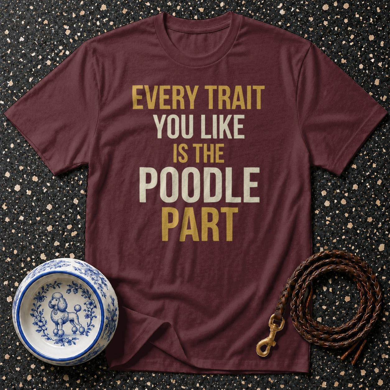 Maroon t-shirt with "Every Trait You Like Is The Poodle Part" text.