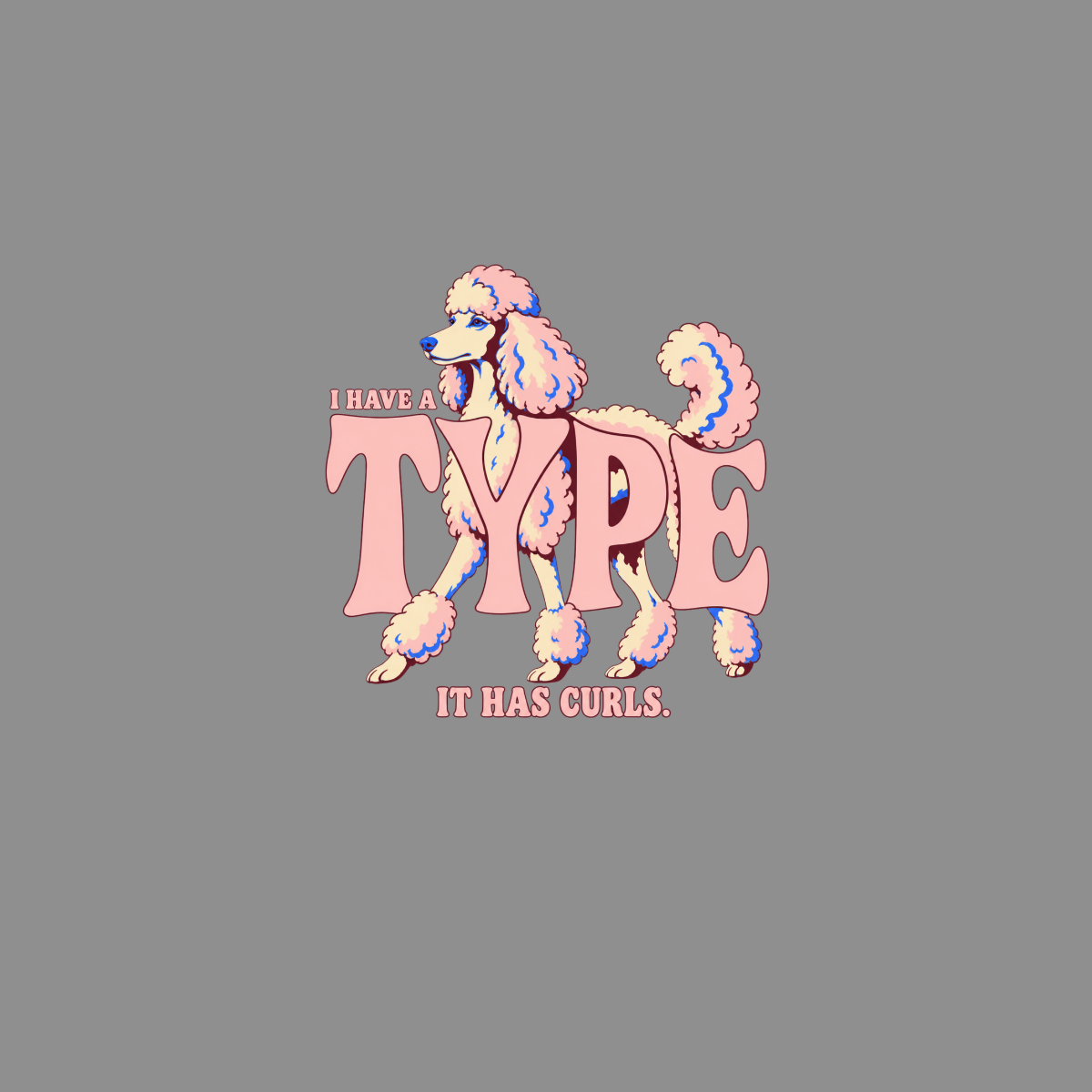 Pink poodle with "I HAVE A TYPE" and "IT HAS CURLS." text.