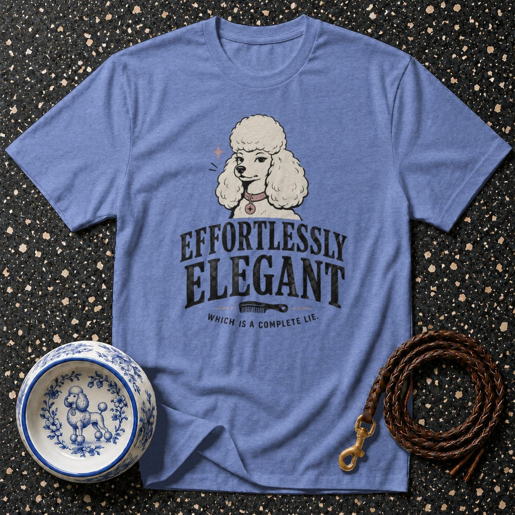 Blue t-shirt with "EFFORTLESSLY ELEGANT WHICH IS A COMPLETE LIE" and a poodle.