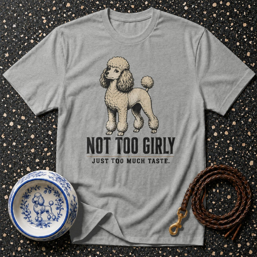 Grey t-shirt with a poodle illustration that reads "NOT TOO GIRLY JUST TOO MUCH TASTE."