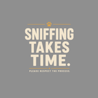 Text reads: Sniffing Takes Time. Please Respect the Process.
