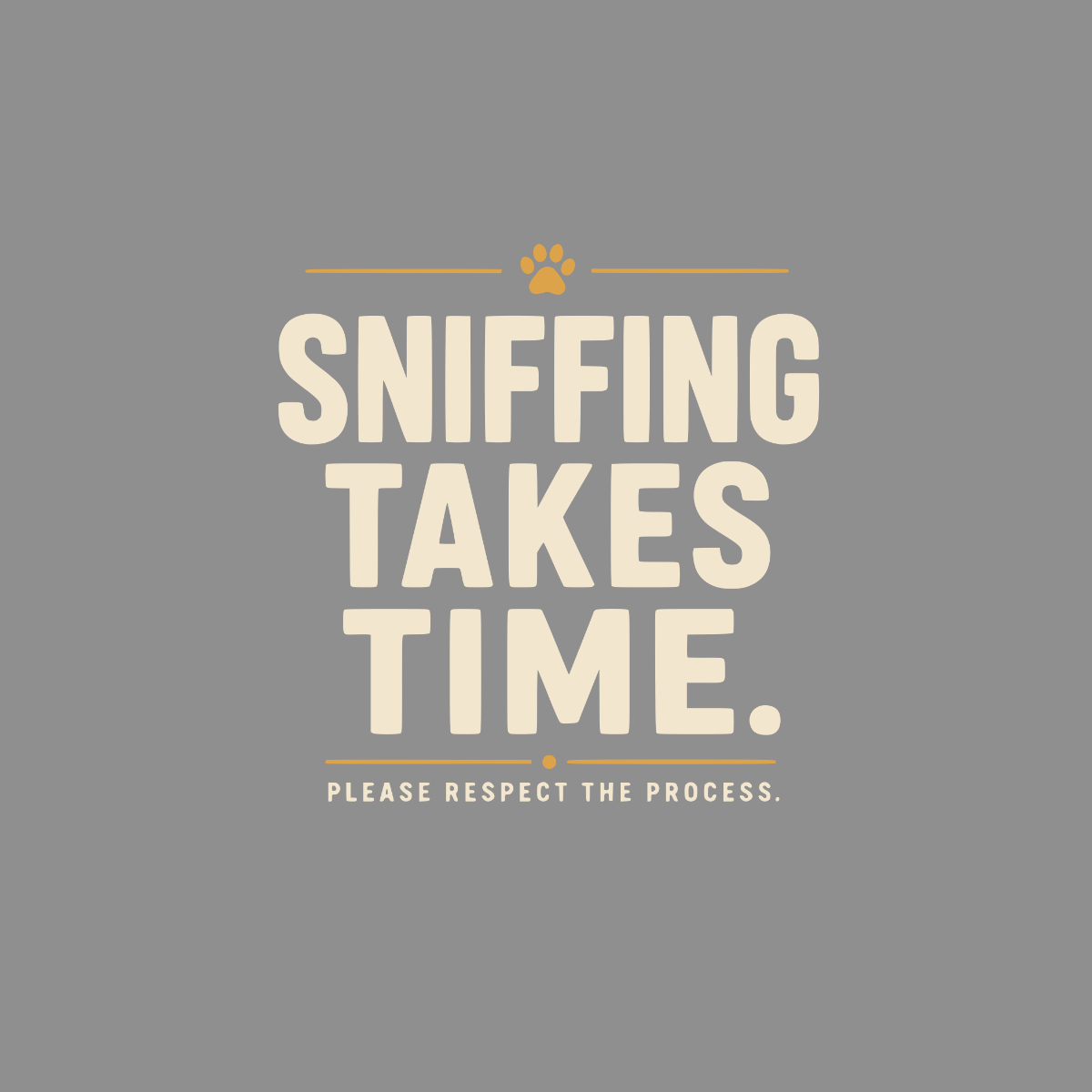 Text reads: Sniffing Takes Time. Please Respect the Process.
