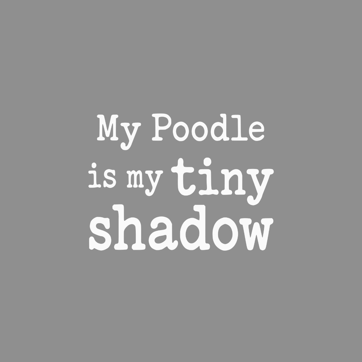 My Poodle is my tiny shadow text on a gray background