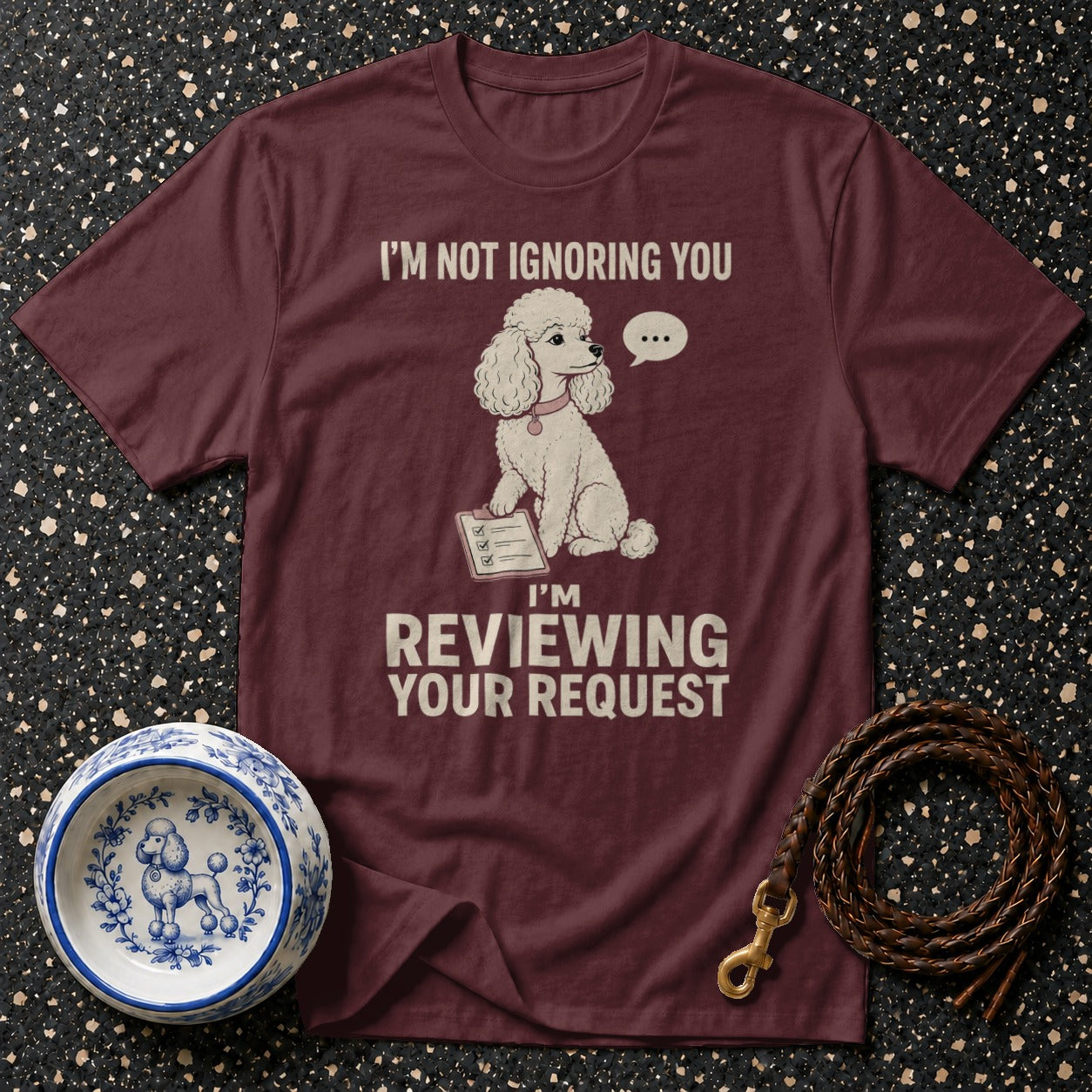 Maroon t-shirt with a poodle design and text "I'M NOT IGNORING YOU I'M REVIEWING YOUR REQUEST".