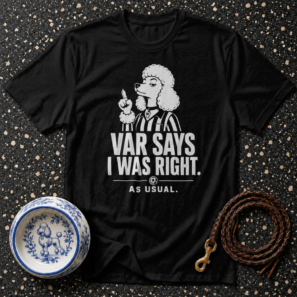 Black t-shirt with a white graphic of a poodle referee saying "VAR SAYS I WAS RIGHT. AS USUAL."
