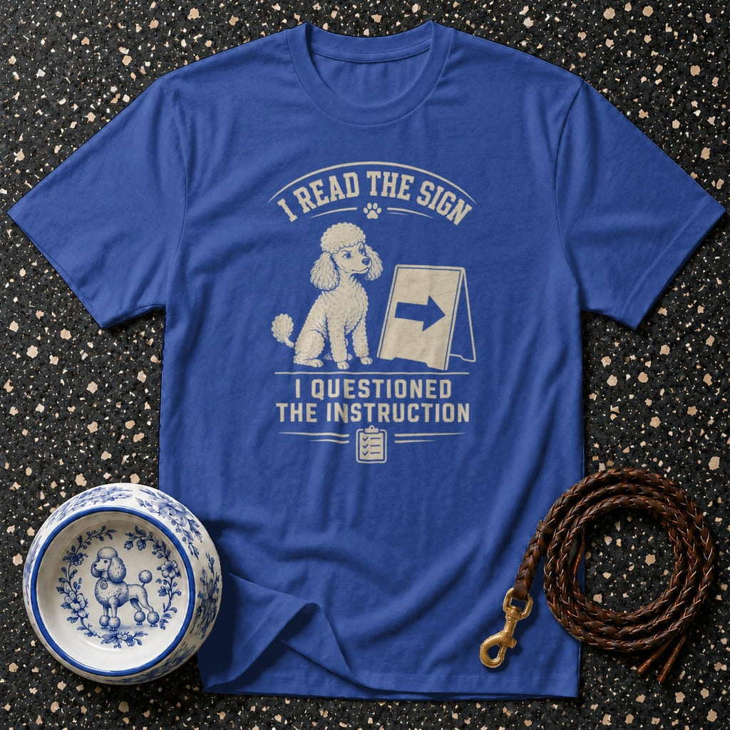 Blue t-shirt with poodle graphic reading, "I read the sign, I questioned the instruction."