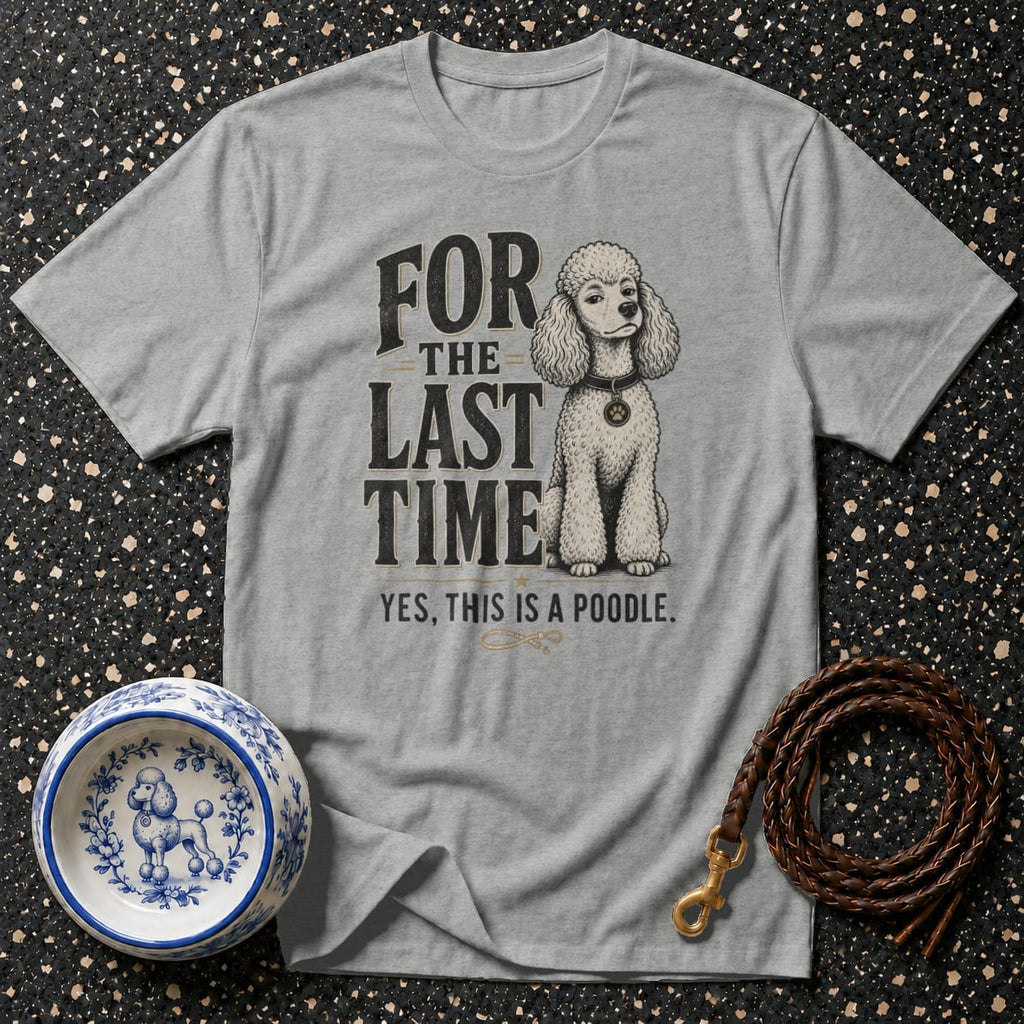 Grey t-shirt with "FOR THE LAST TIME YES, THIS IS A POODLE." and poodle graphic.