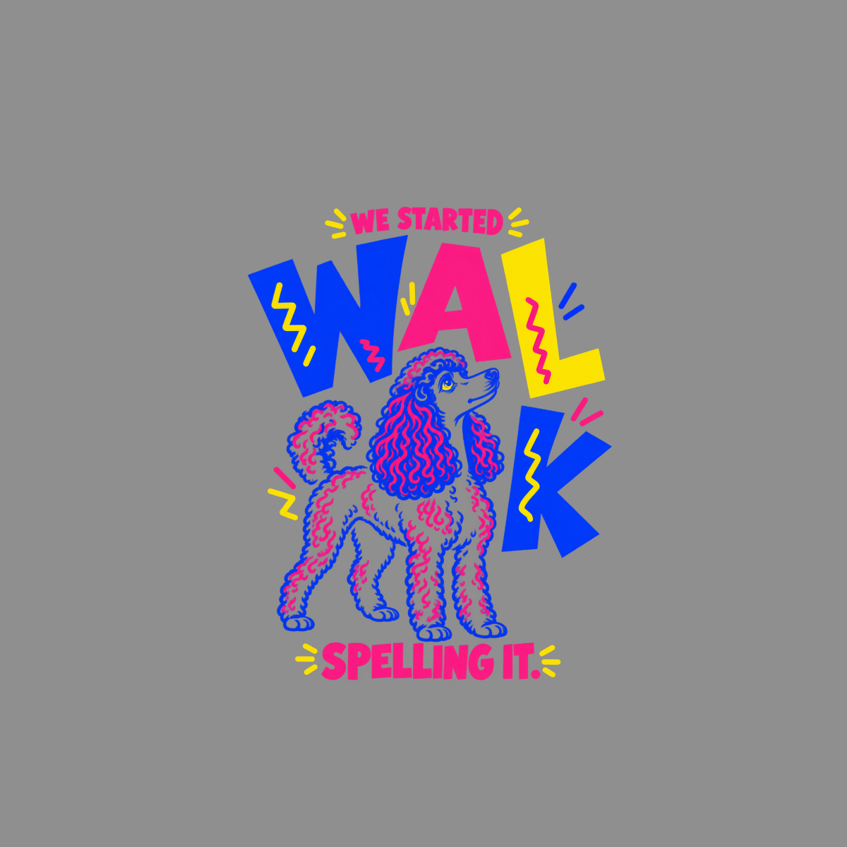 Colorful poodle with "WE STARTED" and "WALK SPELLING IT" text.