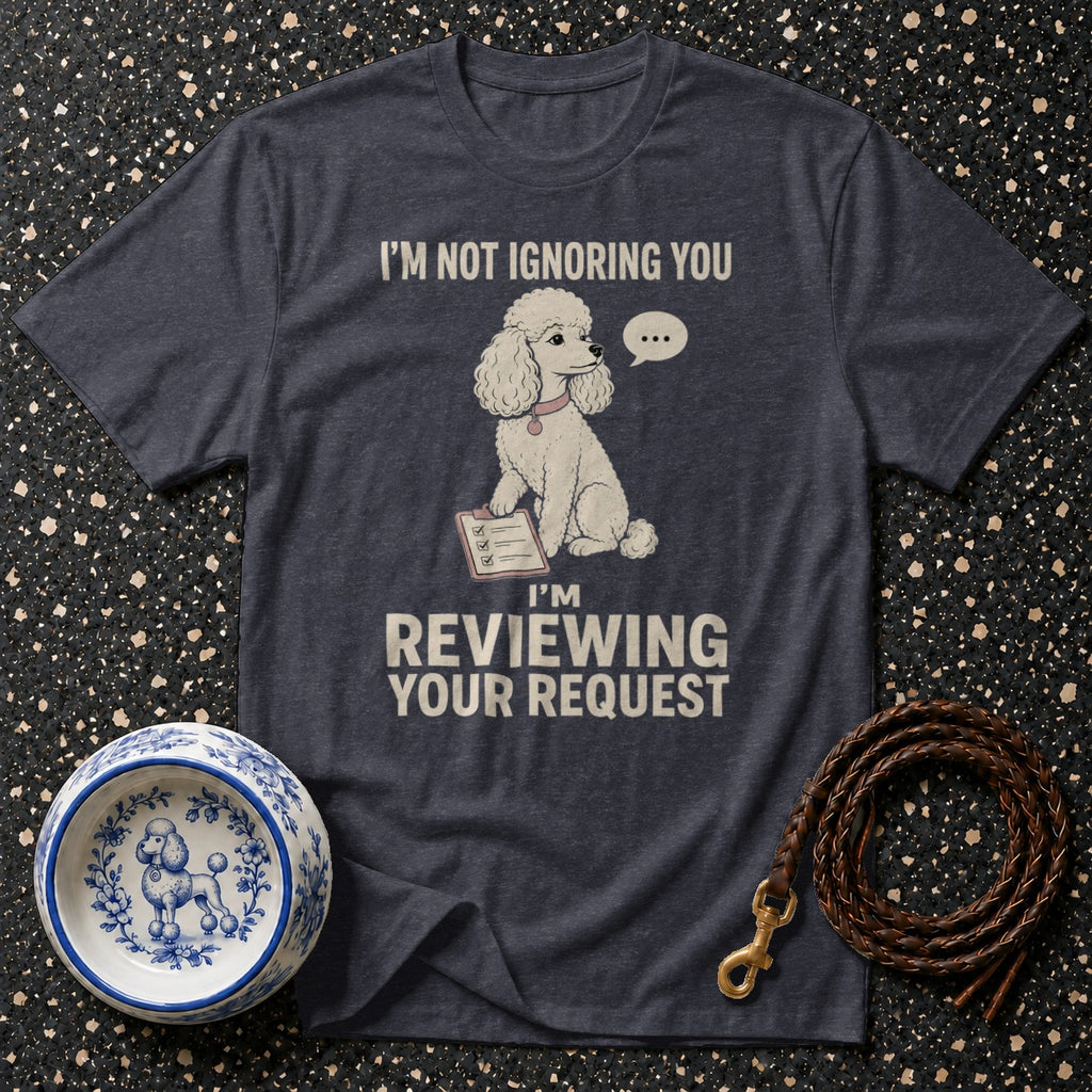 T-shirt with poodle illustration and text "I'm not ignoring you, I'm reviewing your request."